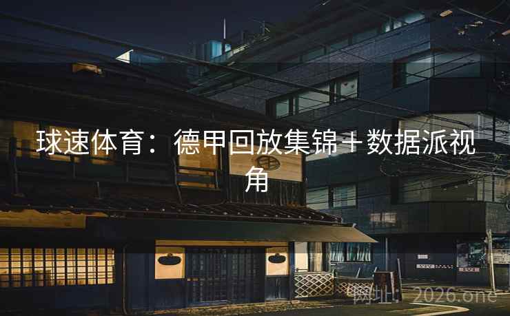 球速体育:德甲回放集锦+数据派视角 球速体育:德甲回放集锦+数据派视角