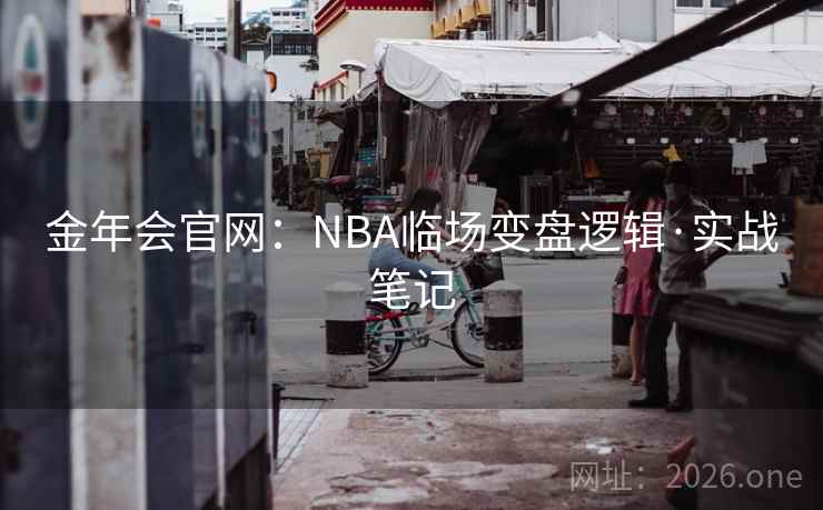 金年会官网:NBA临场变盘逻辑·实战笔记 金年会官网:NBA临场变盘逻辑·实战笔记