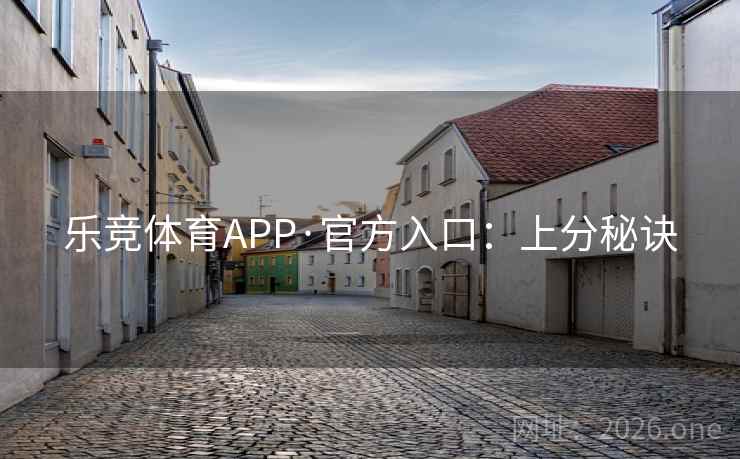 乐竞体育APP·官方入口:上分秘诀 乐竞体育APP·官方入口:上分秘诀