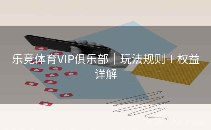 乐竞体育VIP俱乐部｜玩法规则＋权益详解