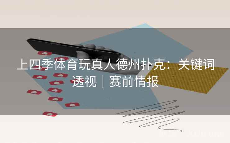 上四季体育玩真人德州扑克:关键词透视|赛前情报 上四季体育玩真人德州扑克:关键词透视|赛前情报