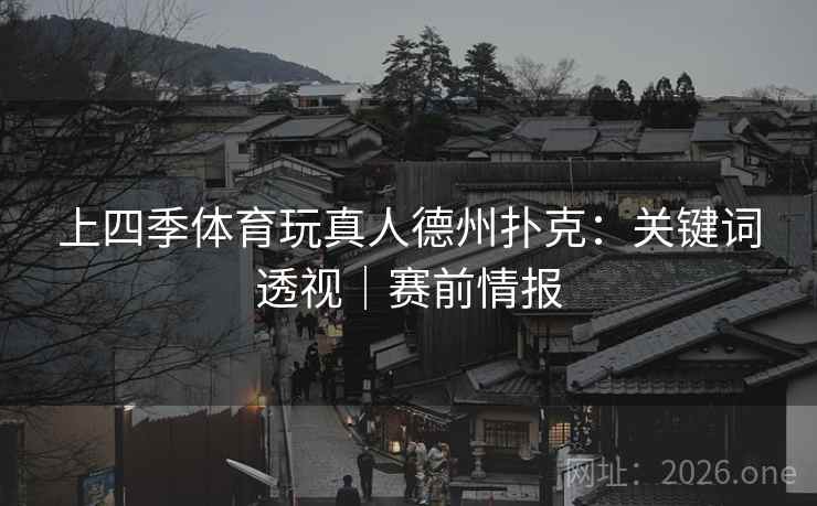 上四季体育玩真人德州扑克:关键词透视|赛前情报