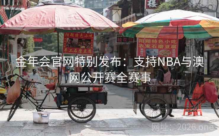 金年会官网特别发布:支持NBA与澳网公开赛全赛事 金年会官网特别发布:支持NBA与澳网公开赛全赛事