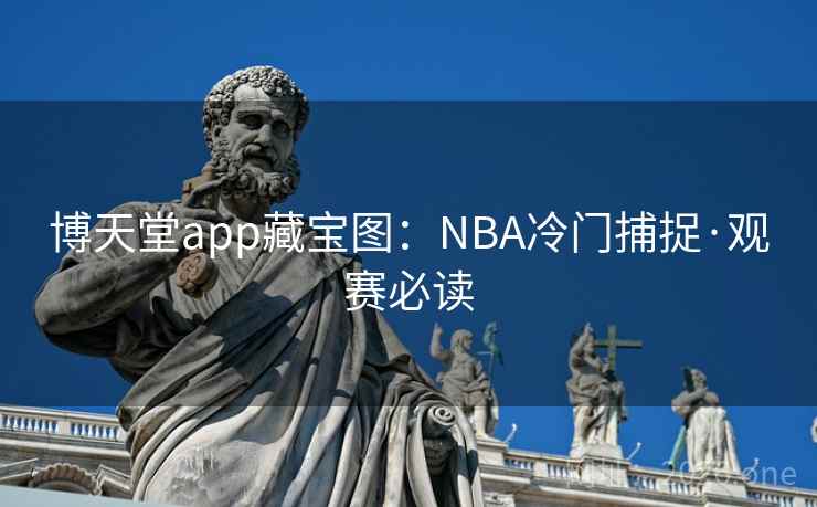 博天堂app藏宝图:NBA冷门捕捉·观赛必读 博天堂app藏宝图:NBA冷门捕捉·观赛必读
