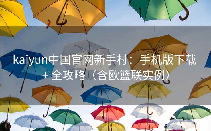 kaiyun中国官网新手村：手机版下载 + 全攻略（含欧篮联实例）