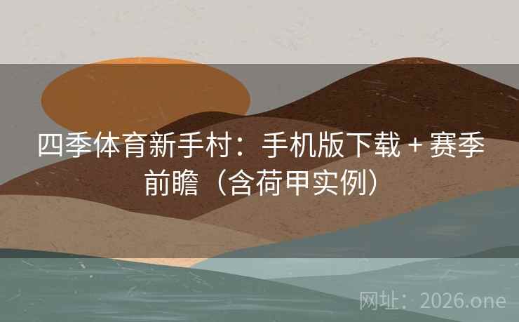 四季体育新手村:手机版下载 + 赛季前瞻(含荷甲实例) 四季体育新手村:手机版下载 + 赛季前瞻(含荷甲实例)
