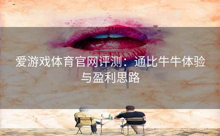 爱游戏体育官网评测:通比牛牛体验与盈利思路 爱游戏体育官网评测:通比牛牛体验与盈利思路