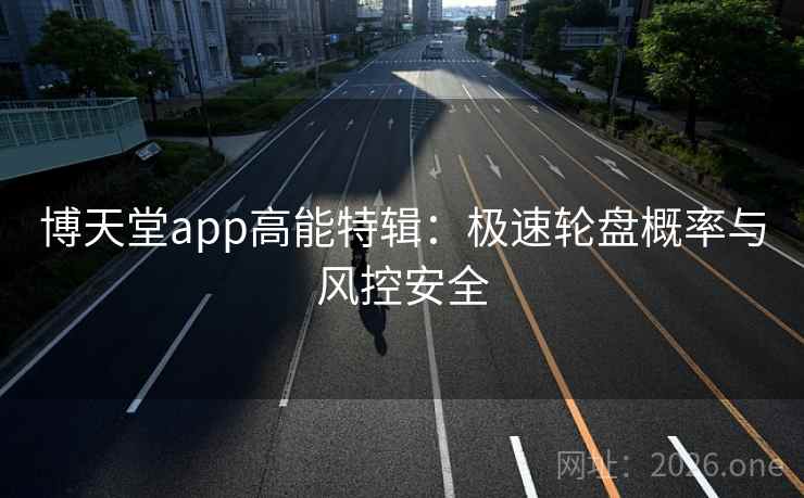 博天堂app高能特辑:极速轮盘概率与风控安全 博天堂app高能特辑:极速轮盘概率与风控安全