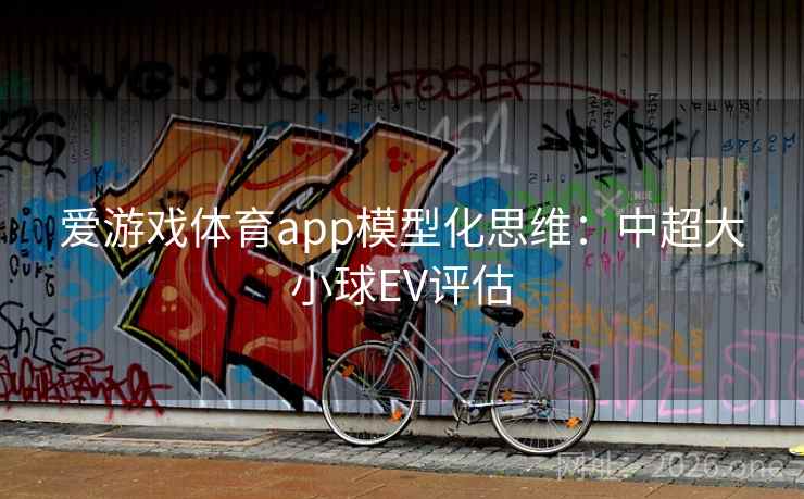 爱游戏体育app模型化思维：中超大小球EV评估