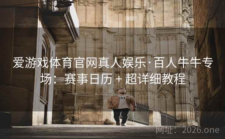 爱游戏体育官网真人娱乐·百人牛牛专场:赛事日历 + 超详细教程 爱游戏体育官网真人娱乐·百人牛牛专场:赛事日历 + 超详细教程