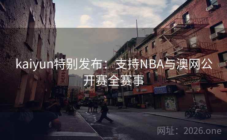 kaiyun特别发布:支持NBA与澳网公开赛全赛事 kaiyun特别发布:支持NBA与澳网公开赛全赛事