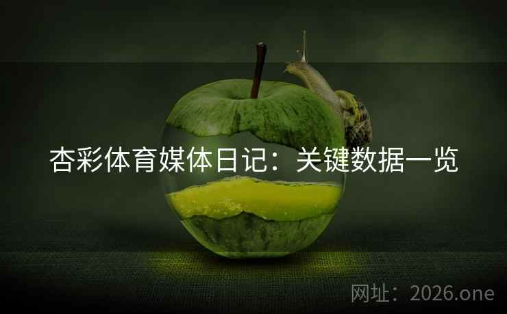 杏彩体育媒体日记:关键数据一览 杏彩体育媒体日记:关键数据一览