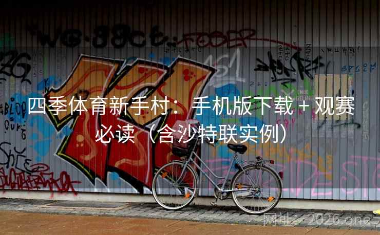 四季体育新手村:手机版下载 + 观赛必读(含沙特联实例) 四季体育新手村:手机版下载 + 观赛必读(含沙特联实例)