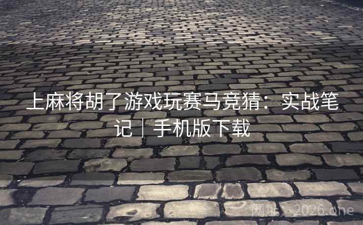 上麻将胡了游戏玩赛马竞猜:实战笔记|手机版下载 上麻将胡了游戏玩赛马竞猜:实战笔记|手机版下载