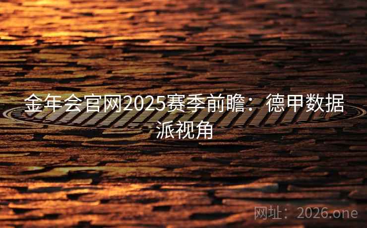 金年会官网2025赛季前瞻:德甲数据派视角 金年会官网2025赛季前瞻:德甲数据派视角