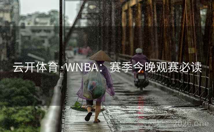 云开体育·WNBA:赛季今晚观赛必读 云开体育·WNBA:赛季今晚观赛必读