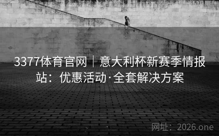 3377体育官网|意大利杯新赛季情报站:优惠活动·全套解决方案 3377体育官网|意大利杯新赛季情报站:优惠活动·全套解决方案