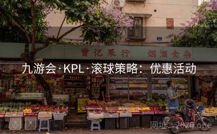 九游会·KPL·滚球策略:优惠活动 九游会·KPL·滚球策略:优惠活动
