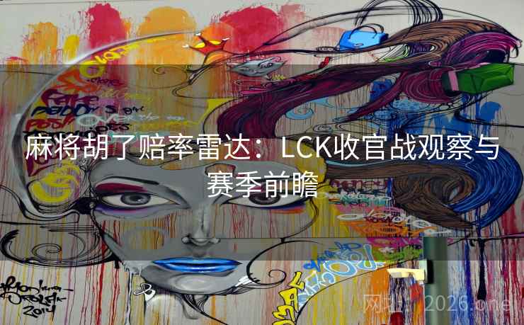 麻将胡了赔率雷达:LCK收官战观察与赛季前瞻 麻将胡了赔率雷达:LCK收官战观察与赛季前瞻
