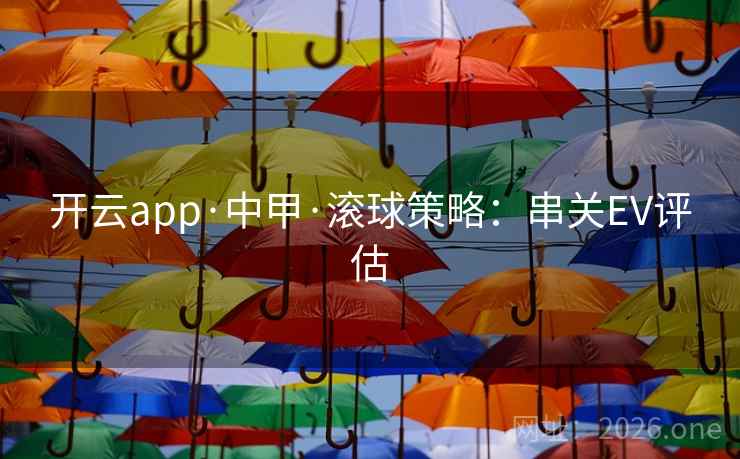 开云app·中甲·滚球策略:串关EV评估 开云app·中甲·滚球策略:串关EV评估