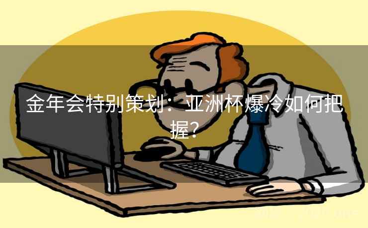 金年会特别策划:亚洲杯爆冷如何把握? 金年会特别策划:亚洲杯爆冷如何把握?