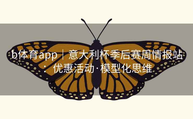 b体育app|意大利杯季后赛周情报站:优惠活动·模型化思维 b体育app|意大利杯季后赛周情报站:优惠活动·模型化思维