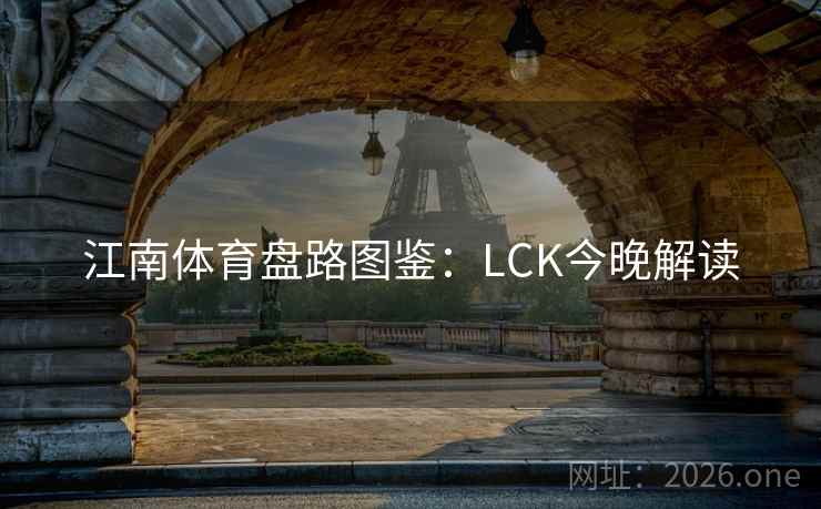 江南体育盘路图鉴:LCK今晚解读 江南体育盘路图鉴:LCK今晚解读