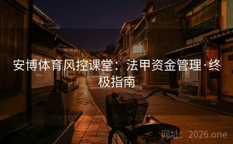 安博体育风控课堂:法甲资金管理·终极指南 安博体育风控课堂:法甲资金管理·终极指南
