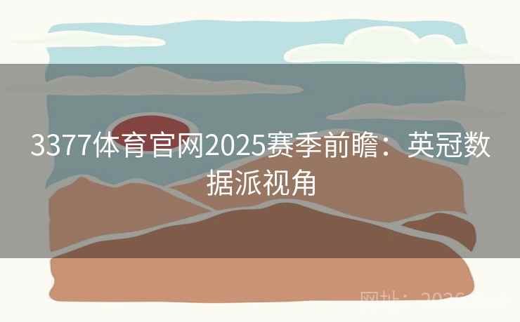 3377体育官网2025赛季前瞻:英冠数据派视角 3377体育官网2025赛季前瞻:英冠数据派视角