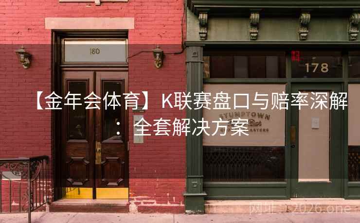 【金年会体育】K联赛盘口与赔率深解:全套解决方案 【金年会体育】K联赛盘口与赔率深解:全套解决方案