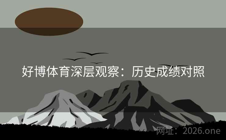 好博体育深层观察:历史成绩对照 好博体育深层观察:历史成绩对照