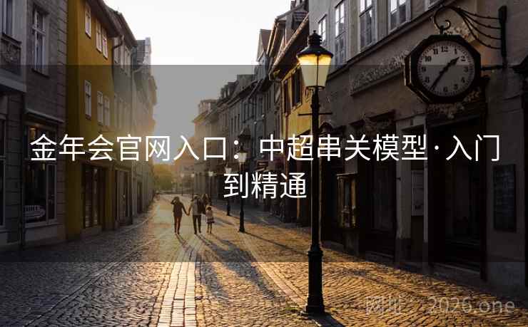 金年会官网入口:中超串关模型·入门到精通 金年会官网入口:中超串关模型·入门到精通