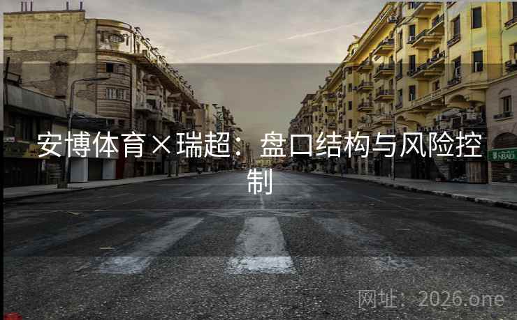 安博体育×瑞超:盘口结构与风险控制 安博体育×瑞超:盘口结构与风险控制