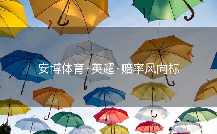 安博体育·英超·赔率风向标 安博体育·英超·赔率风向标