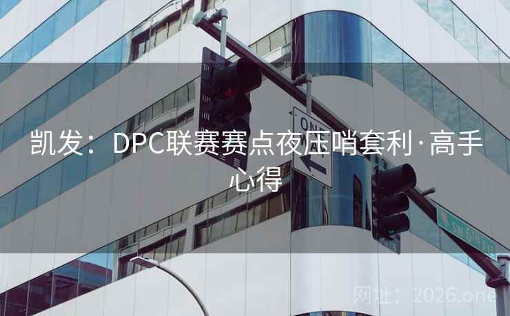 凯发:DPC联赛赛点夜压哨套利·高手心得