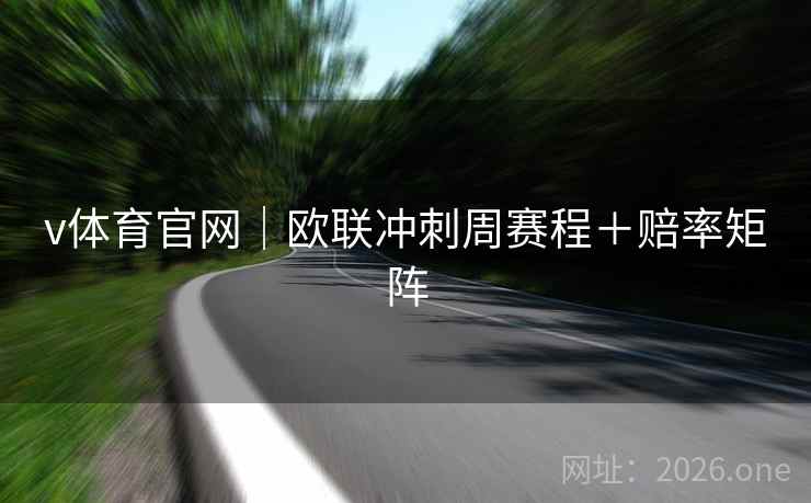 v体育官网|欧联冲刺周赛程+赔率矩阵 v体育官网|欧联冲刺周赛程+赔率矩阵