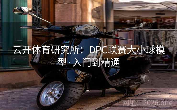 云开体育研究所:DPC联赛大小球模型·入门到精通