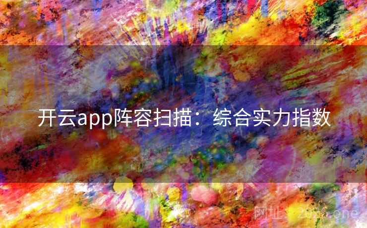 开云app阵容扫描:综合实力指数 开云app阵容扫描:综合实力指数