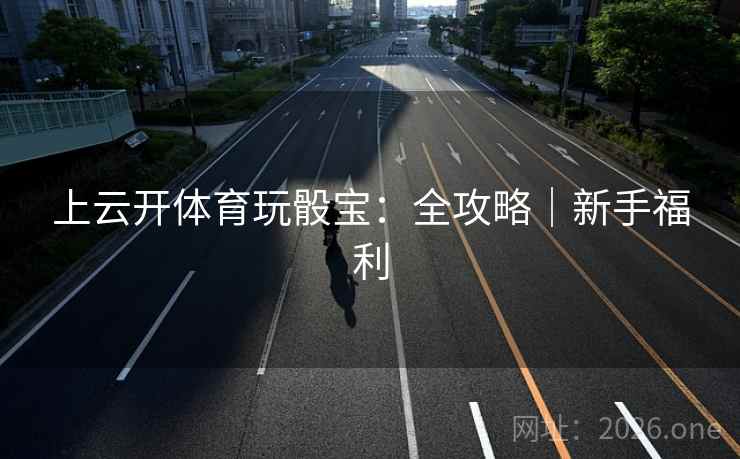 上云开体育玩骰宝：全攻略｜新手福利