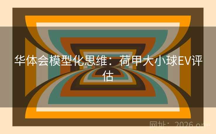 华体会模型化思维:荷甲大小球EV评估 华体会模型化思维:荷甲大小球EV评估