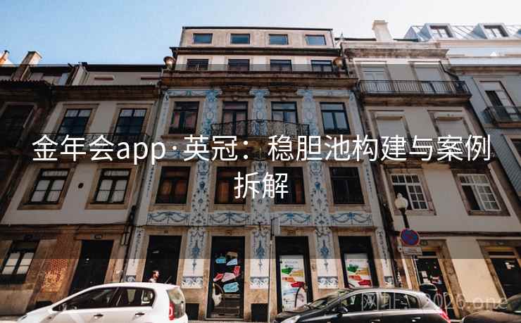 金年会app·英冠:稳胆池构建与案例拆解 金年会app·英冠:稳胆池构建与案例拆解
