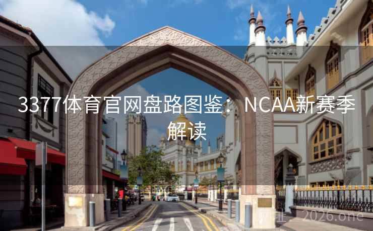3377体育官网盘路图鉴:NCAA新赛季解读 3377体育官网盘路图鉴:NCAA新赛季解读