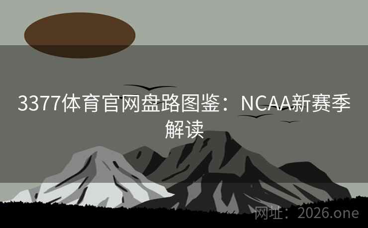 3377体育官网盘路图鉴：NCAA新赛季解读
