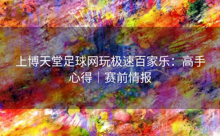 上博天堂足球网玩极速百家乐:高手心得|赛前情报 上博天堂足球网玩极速百家乐:高手心得|赛前情报