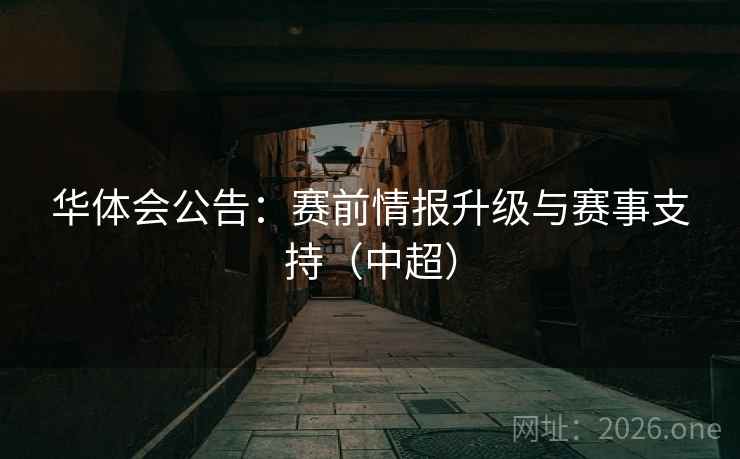 华体会公告:赛前情报升级与赛事支持(中超) 华体会公告:赛前情报升级与赛事支持(中超)