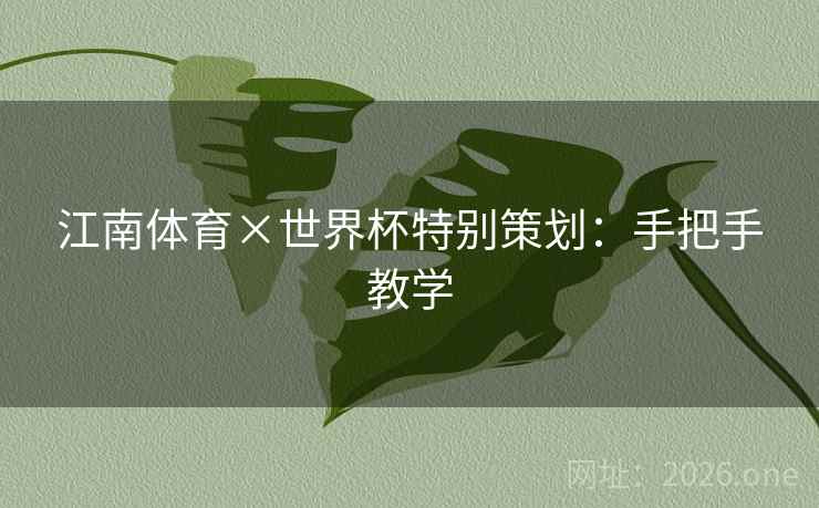 江南体育×世界杯特别策划:手把手教学 江南体育×世界杯特别策划:手把手教学