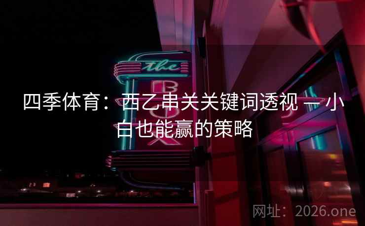 四季体育:西乙串关关键词透视 — 小白也能赢的策略 四季体育:西乙串关关键词透视 — 小白也能赢的策略