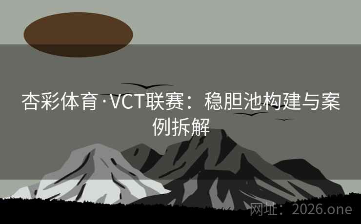 杏彩体育·VCT联赛：稳胆池构建与案例拆解