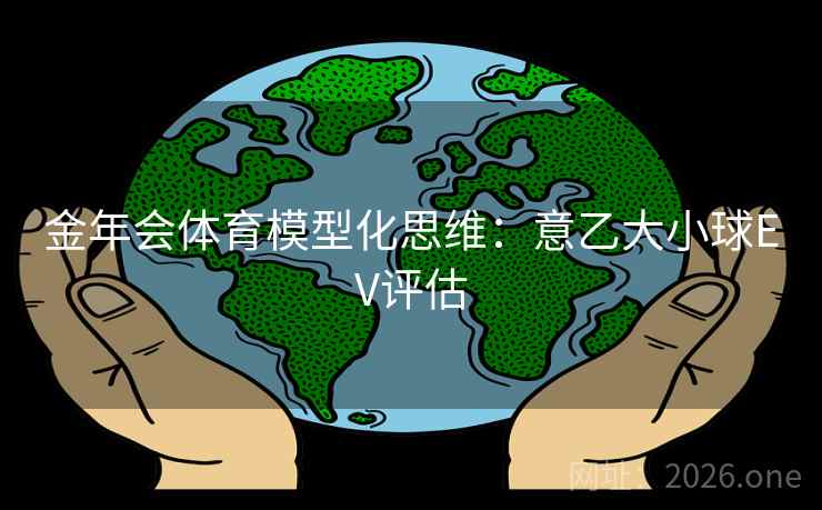 金年会体育模型化思维：意乙大小球EV评估