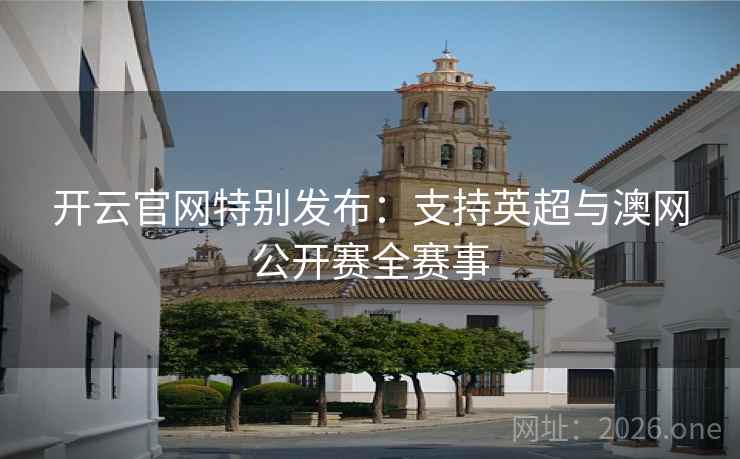 开云官网特别发布：支持英超与澳网公开赛全赛事